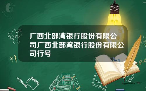 广西北部湾银行股份有限公司广西北部湾银行股份有限公司行号