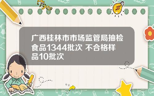 广西桂林市市场监管局抽检食品1344批次 不合格样品10批次