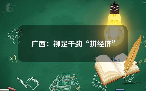 广西：铆足干劲“拼经济”