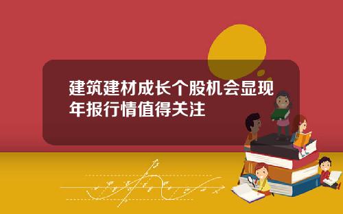 建筑建材成长个股机会显现年报行情值得关注