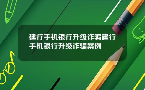 建行手机银行升级诈骗建行手机银行升级诈骗案例