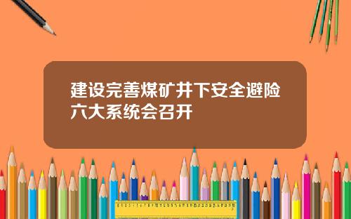 建设完善煤矿井下安全避险六大系统会召开