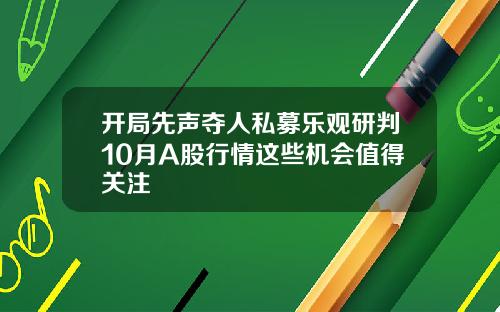 开局先声夺人私募乐观研判10月A股行情这些机会值得关注