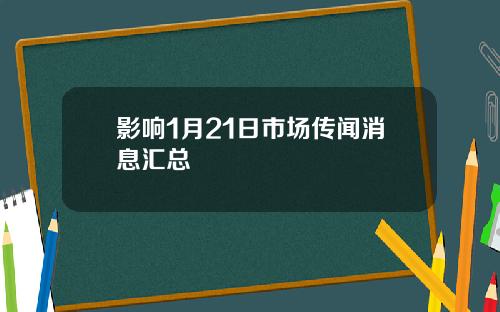 影响1月21日市场传闻消息汇总