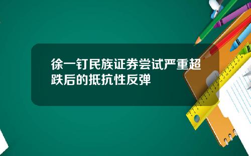 徐一钉民族证券尝试严重超跌后的抵抗性反弹