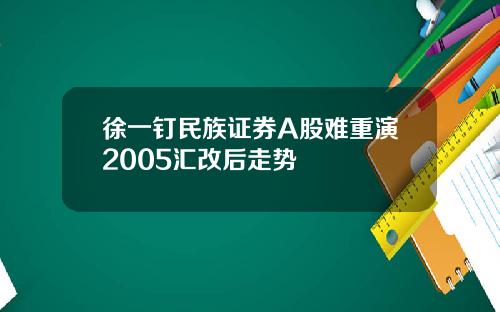 徐一钉民族证券A股难重演2005汇改后走势