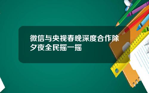 微信与央视春晚深度合作除夕夜全民摇一摇