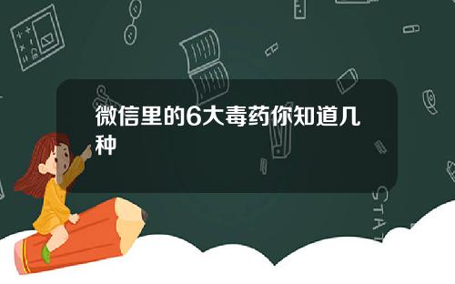 微信里的6大毒药你知道几种