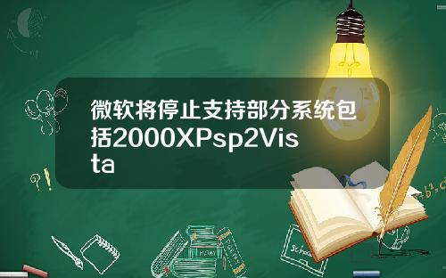 微软将停止支持部分系统包括2000XPsp2Vista