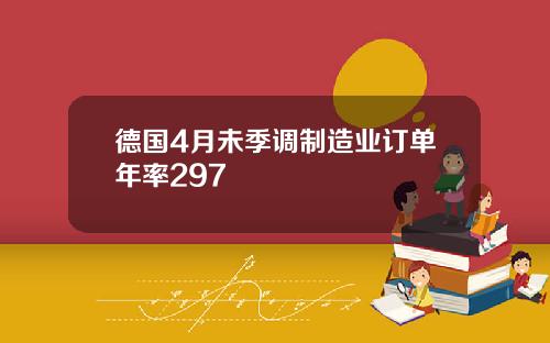 德国4月未季调制造业订单年率297