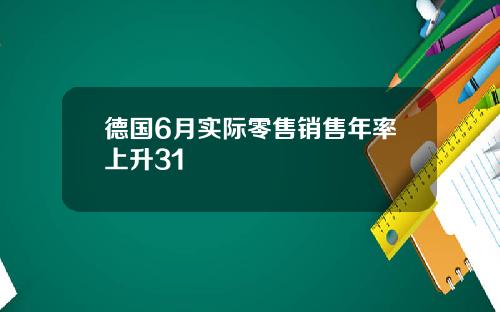 德国6月实际零售销售年率上升31