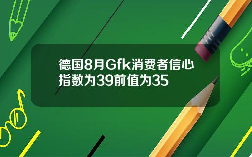 德国8月Gfk消费者信心指数为39前值为35