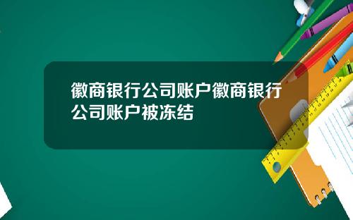 徽商银行公司账户徽商银行公司账户被冻结