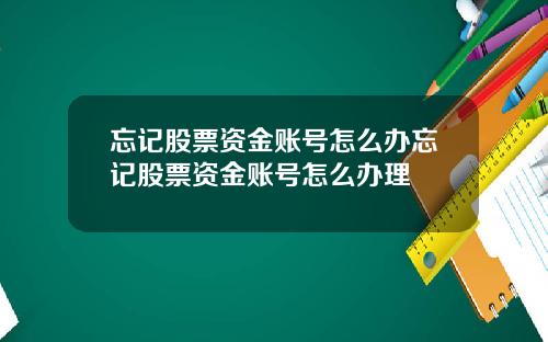 忘记股票资金账号怎么办忘记股票资金账号怎么办理