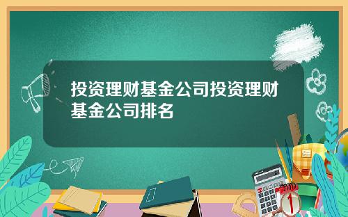 投资理财基金公司投资理财基金公司排名