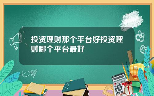 投资理财那个平台好投资理财哪个平台最好