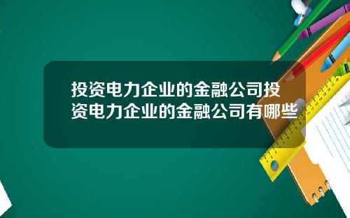 投资电力企业的金融公司投资电力企业的金融公司有哪些