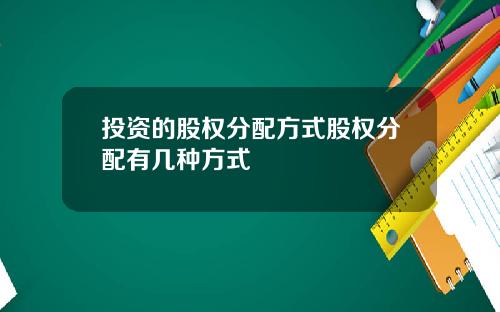 投资的股权分配方式股权分配有几种方式