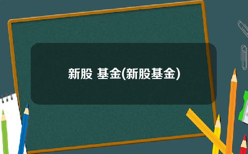 新股 基金(新股基金)