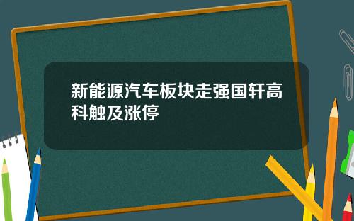 新能源汽车板块走强国轩高科触及涨停