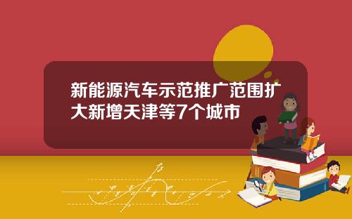 新能源汽车示范推广范围扩大新增天津等7个城市