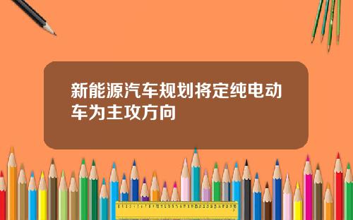 新能源汽车规划将定纯电动车为主攻方向