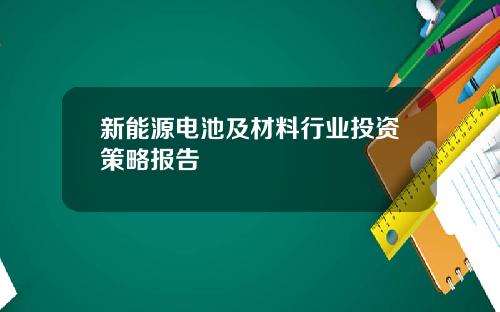 新能源电池及材料行业投资策略报告