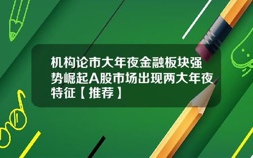 机构论市大年夜金融板块强势崛起A股市场出现两大年夜特征【推荐】