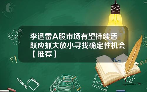 李迅雷A股市场有望持续活跃应抓大放小寻找确定性机会【推荐】