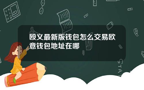 殴义最新版钱包怎么交易欧意钱包地址在哪