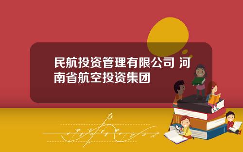 民航投资管理有限公司 河南省航空投资集团