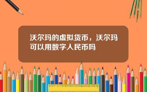 沃尔玛的虚拟货币，沃尔玛可以用数字人民币吗