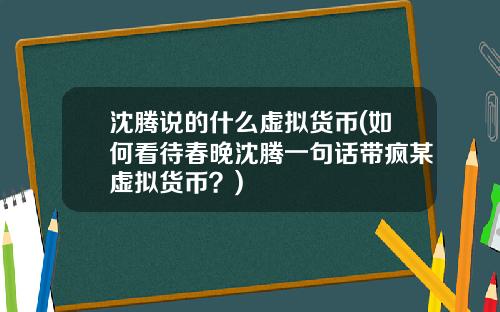 沈腾说的什么虚拟货币(如何看待春晚沈腾一句话带疯某虚拟货币？)