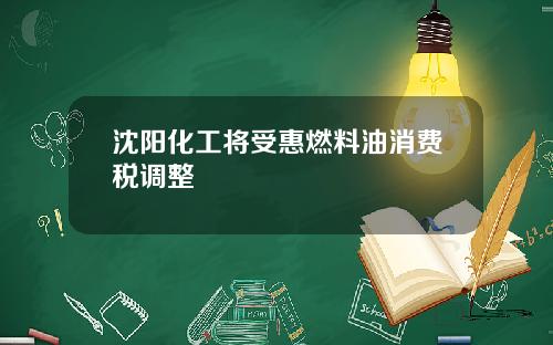 沈阳化工将受惠燃料油消费税调整