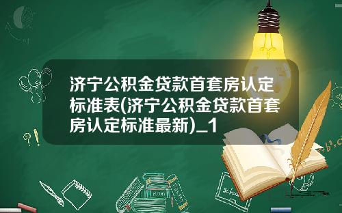 济宁公积金贷款首套房认定标准表(济宁公积金贷款首套房认定标准最新)_1