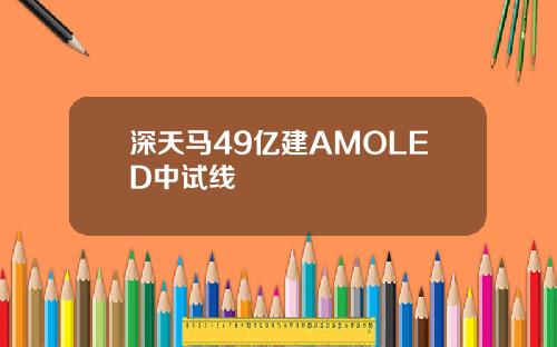 深天马49亿建AMOLED中试线