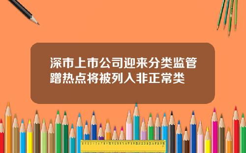 深市上市公司迎来分类监管蹭热点将被列入非正常类