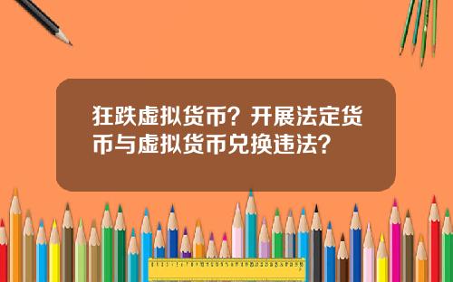 狂跌虚拟货币？开展法定货币与虚拟货币兑换违法？