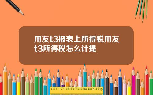 用友t3报表上所得税用友t3所得税怎么计提