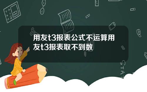 用友t3报表公式不运算用友t3报表取不到数