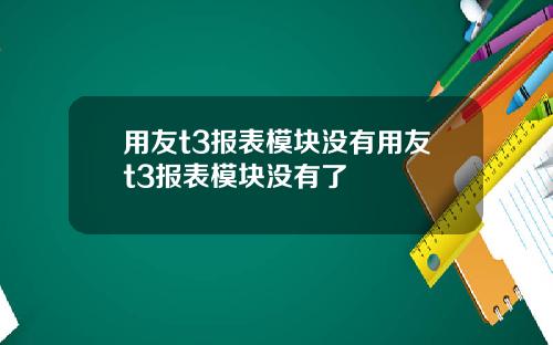 用友t3报表模块没有用友t3报表模块没有了