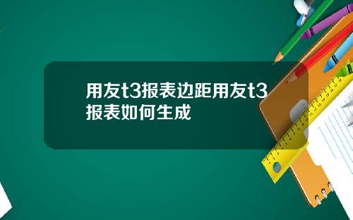 用友t3报表边距用友t3报表如何生成