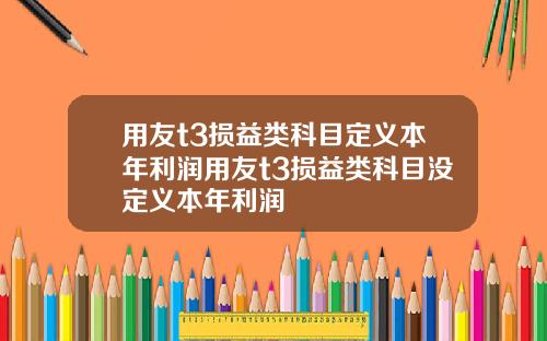 用友t3损益类科目定义本年利润用友t3损益类科目没定义本年利润