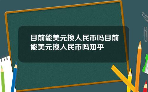 目前能美元换人民币吗目前能美元换人民币吗知乎