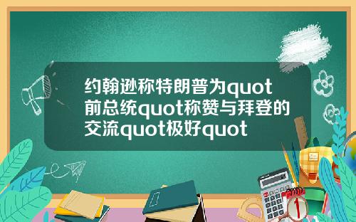 约翰逊称特朗普为quot前总统quot称赞与拜登的交流quot极好quot