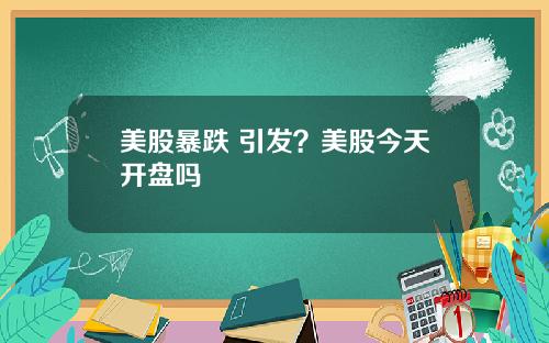 美股暴跌 引发？美股今天开盘吗