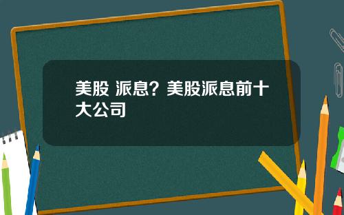 美股 派息？美股派息前十大公司