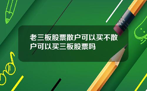 老三板股票散户可以买不散户可以买三板股票吗