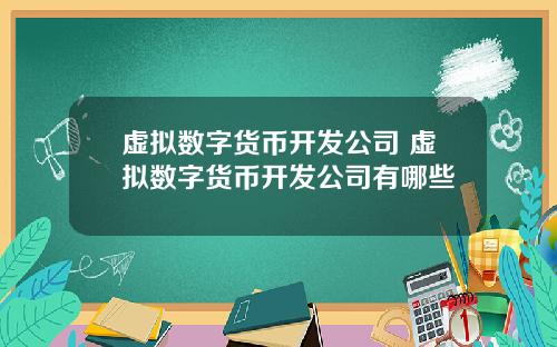 虚拟数字货币开发公司 虚拟数字货币开发公司有哪些