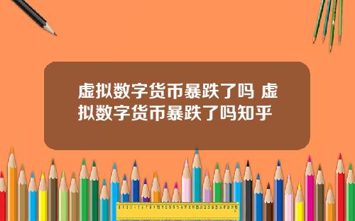 虚拟数字货币暴跌了吗 虚拟数字货币暴跌了吗知乎